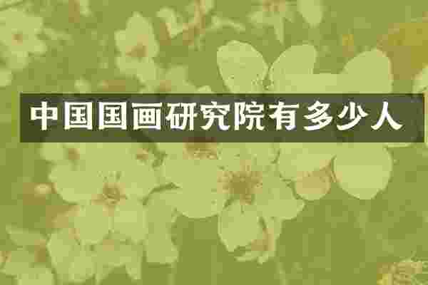 中国国画研究院有多少人