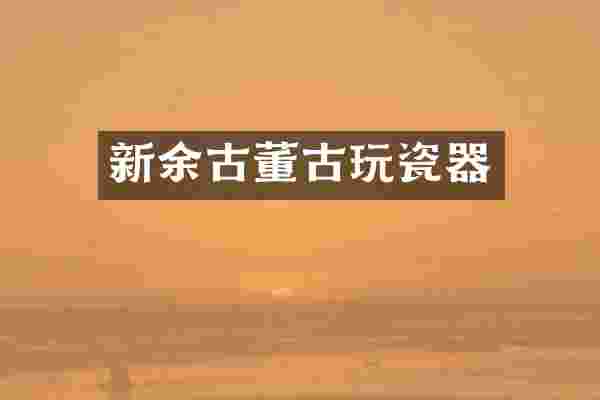 新余古董古玩瓷器