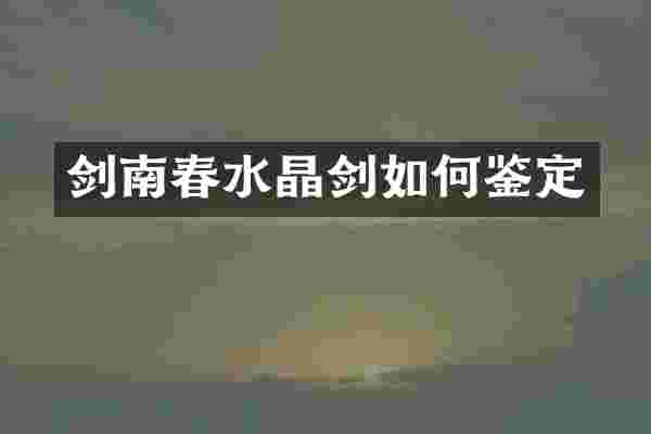 剑南春水晶剑如何鉴定