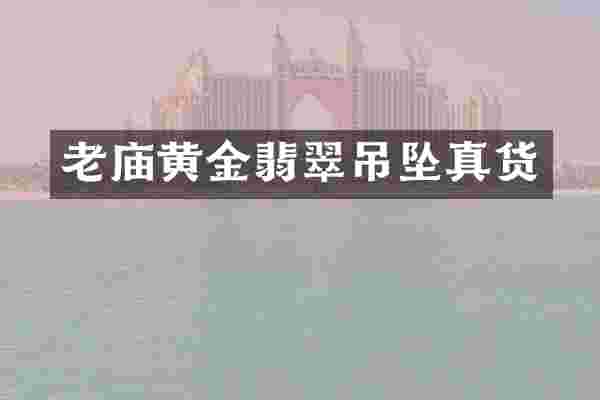 老庙黄金翡翠吊坠真货