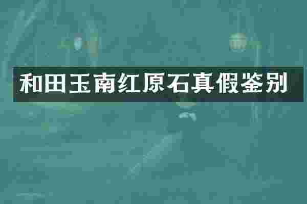 和田玉南红原石真假鉴别