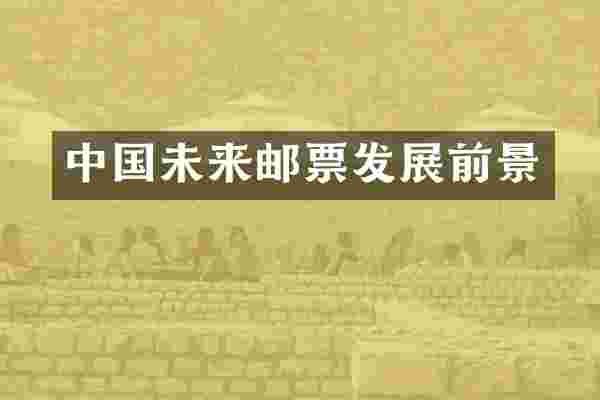 中国未来邮票发展前景