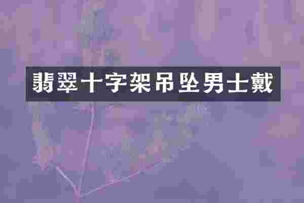 翡翠十字架吊坠男士戴
