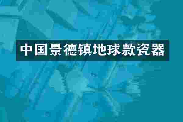 中国景德镇地球款瓷器