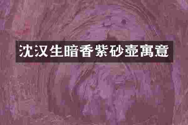 沈汉生暗香紫砂壶寓意