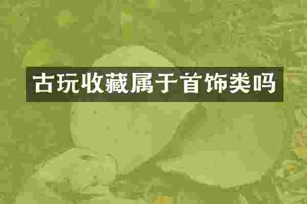 古玩收藏属于首饰类吗