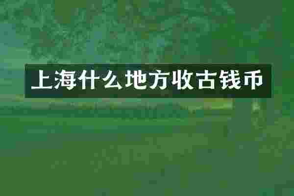 上海什么地方收古钱币