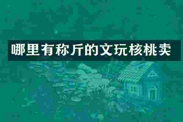 哪里有称斤的文玩核桃卖