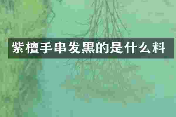 紫檀手串发黑的是什么料