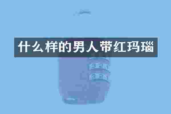 什么样的男人带红玛瑙