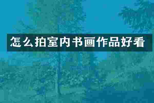 怎么拍室内书画作品好看