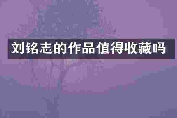 刘铭志的作品值得收藏吗
