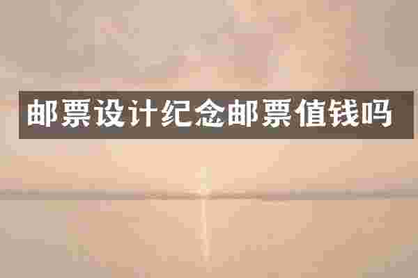邮票设计纪念邮票值钱吗