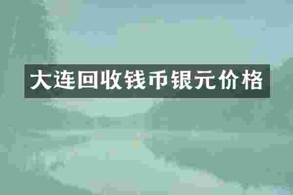 大连回收钱币银元价格