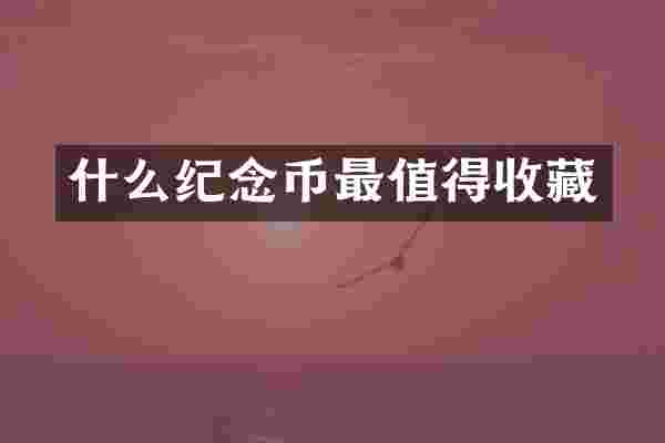 什么纪念币最值得收藏