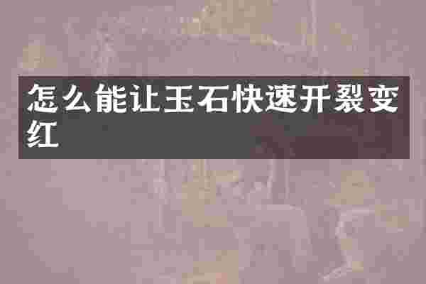怎么能让玉石快速开裂变红