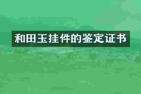 和田玉挂件的鉴定证书
