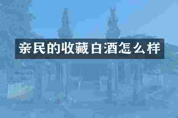 亲民的收藏白酒怎么样