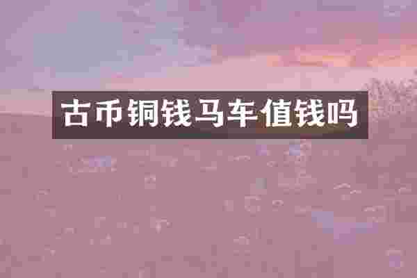 古币铜钱马车值钱吗