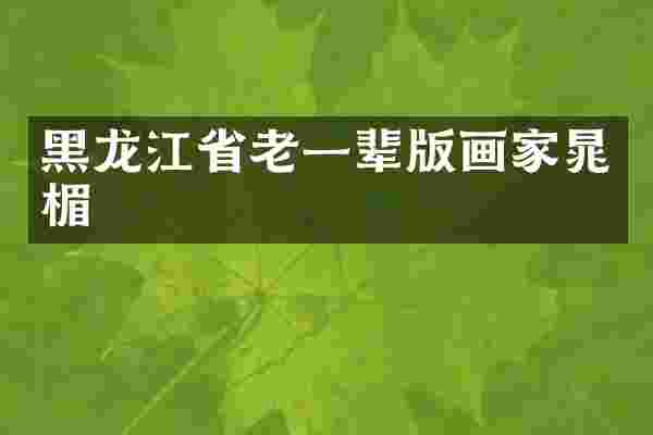 黑龙江省老一辈版画家晁楣