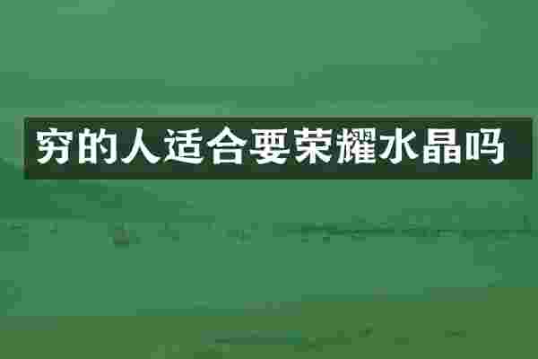 穷的人适合要荣耀水晶吗