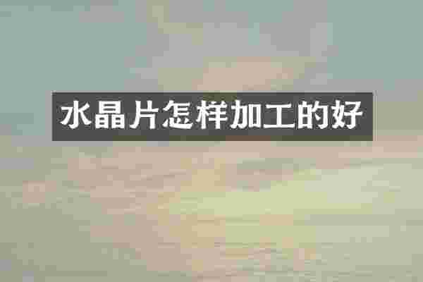 水晶片怎样加工的好