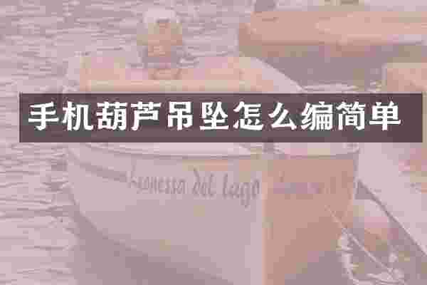 手机葫芦吊坠怎么编简单