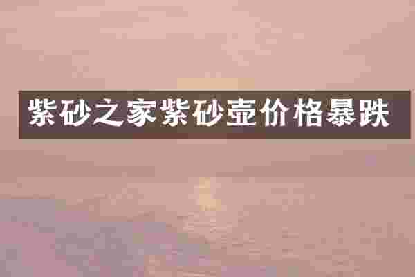 紫砂之家紫砂壶价格暴跌
