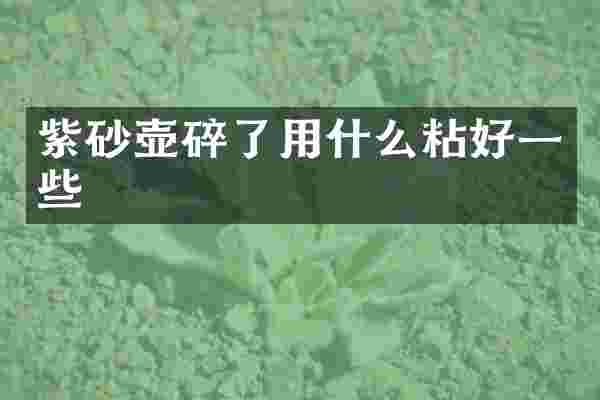 紫砂壶碎了用什么粘好一些
