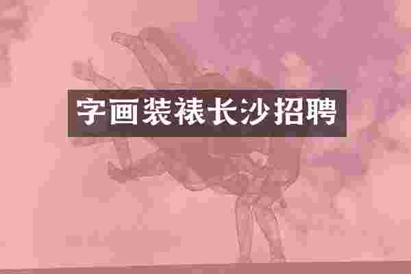 字画装裱长沙招聘