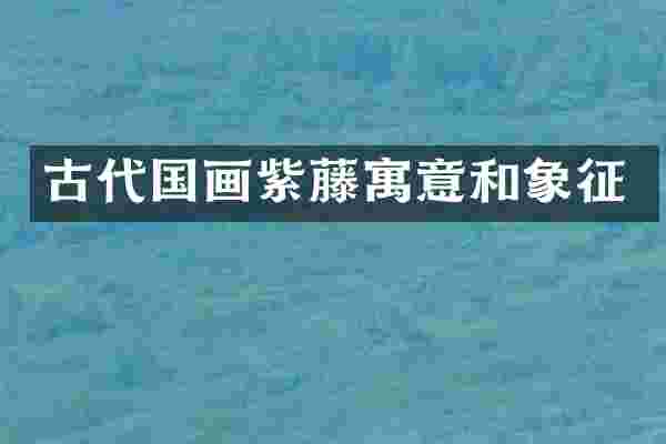 古代国画紫藤寓意和象征