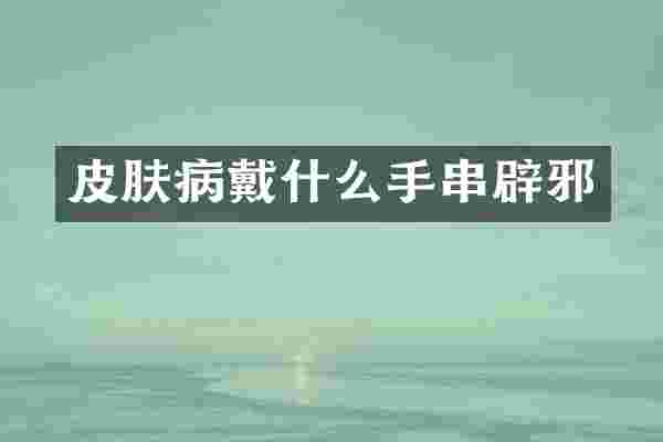 皮肤病戴什么手串