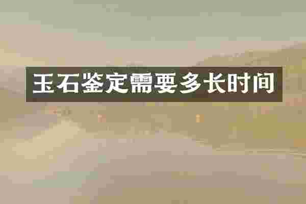 玉石鉴定需要多长时间