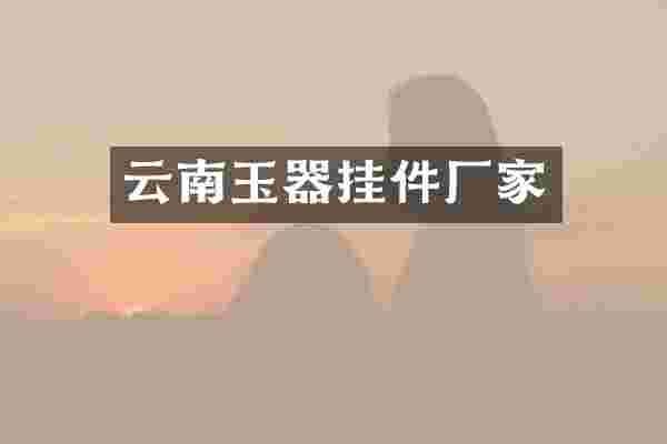 云南玉器挂件厂家