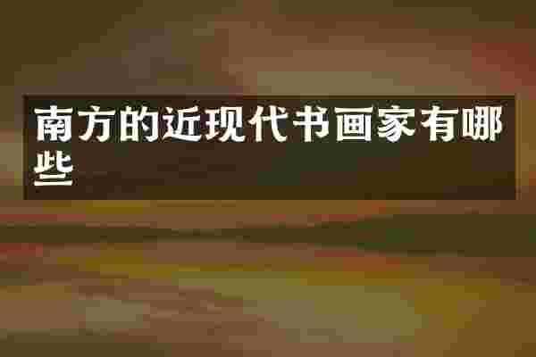 南方的近现代书画家有哪些