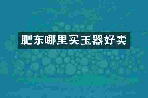肥东哪里买玉器好卖