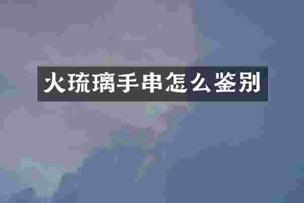 火琉璃手串怎么鉴别