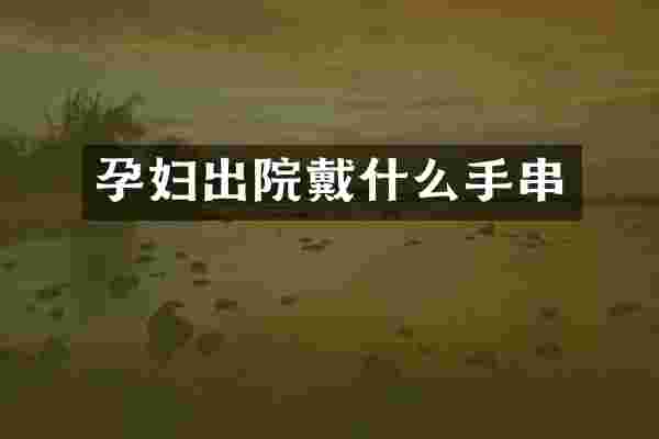 孕妇出院戴什么手串