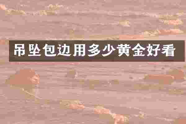吊坠包边用多少黄金好看
