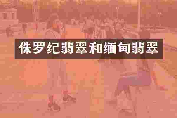 侏罗纪翡翠和缅甸翡翠