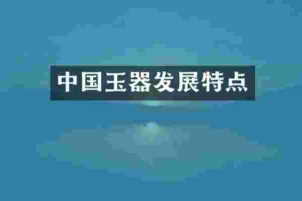 中国玉器发展特点