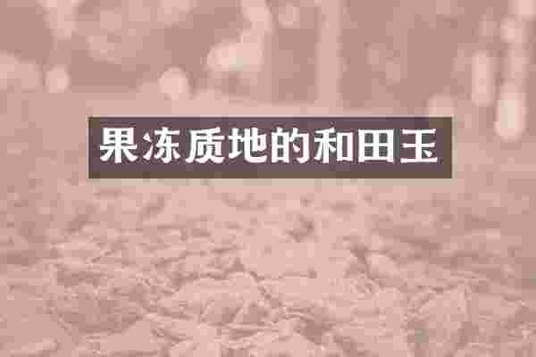 果冻质地的和田玉