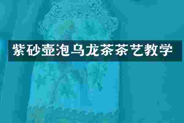 紫砂壶泡乌龙茶茶艺教学