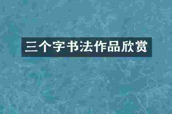 三个字书法作品欣赏