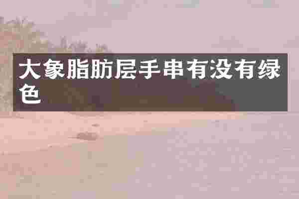 大象脂肪层手串有没有绿色