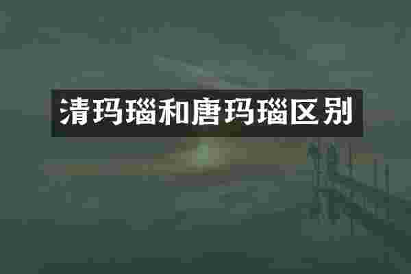 清玛瑙和唐玛瑙区别