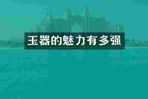 玉器的魅力有多强