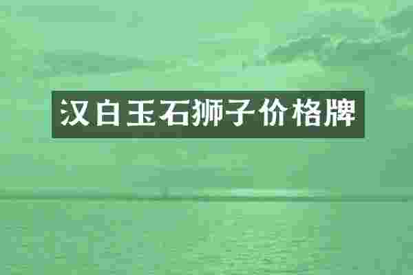 汉白玉石狮子价格牌