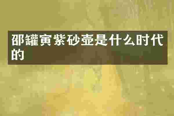 邵罐寅紫砂壶是什么时代的
