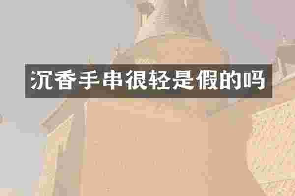 沉香手串很轻是假的吗